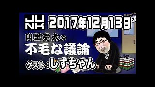 山里亮太の不毛な議論  2017年12月13日 【ゲスト：しずちゃん】 2018