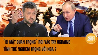 Thời sự quốc tế: “Bí mật quan trọng” rơi vào tay Ukraine, tình thế nghiêm trọng với Nga ?