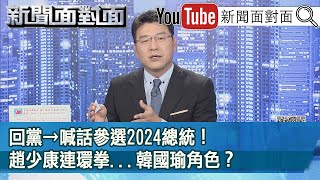 回黨→喊話參選2024總統！趙少康連環拳...韓國瑜角色？【新聞面對面】20210208