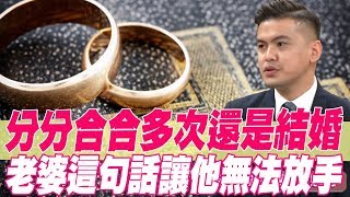 【精華版】分分合合多次還是結婚 老婆這句話讓他無法放手