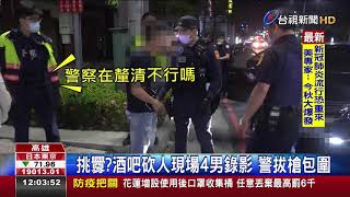 挑釁?酒吧砍人現場4男錄影警拔槍包圍