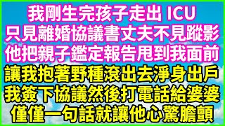 我剛生完孩子走出ICU，只見離婚協議書丈夫不見蹤影，他把親子鑑定報告甩到我面前，讓我抱著野種滾出去淨身出戶，我簽下協議然後打電話給婆婆，僅僅一句話就讓他心驚膽顫！#情感故事 #生活經驗 #家庭情感