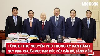 Tổng Bí thư Nguyễn Phú Trọng ký ban hành quy định chuẩn mực đạo đức cán bộ, đảng viên giai đoạn mới