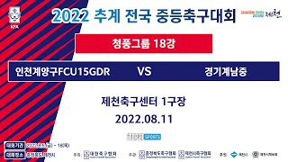 2022 추계전국중등축구대회ㅣ인천계양구FCU15GDR vs 경기계남중ㅣ청풍그룹ㅣ18강 1경기ㅣ제천축구센터 1구장 - 22.08.11