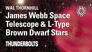 Wal Thornhill: JWST & L-Type Brown Dwarf Stars | Thunderbolts
