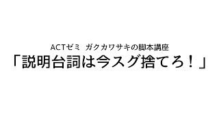 ACTゼミ ガクカワサキの脚本講座#7「説明台詞は今スグ捨てろ！」