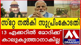 സ്റ്റേ നൽകി സുപ്രിംകോടതി 13 ഏക്കറിൽ മോദിക്ക് കാലുകുത്താനാകില്ല