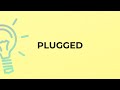 What is the meaning of the word PLUGGED?