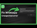 How To Fix Unexpected Error on WhatsApp