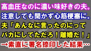 【修羅場】高血圧なのに濃い味好きの夫。注意しても聞かず心筋梗塞に。夫「あんなに言ったのにってバカにしてただろ！離婚だ！」→素直に署名捺印した結果…