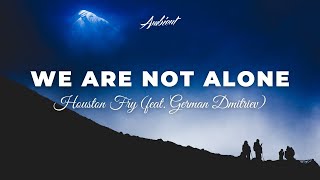 Houston Fry - We Are Not Alone (feat. German Dmitriev) [ambient newage cinematic]