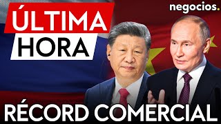 ÚLTIMA HORA | Rusia y China alcanzan un récord histórico en el comercio bilateral