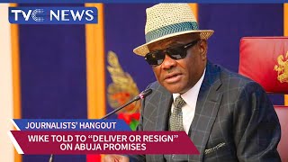 Journalists' Hangout | Nyesom Wike Told To Deliver On Promise To Restructure Abuja Or Resign