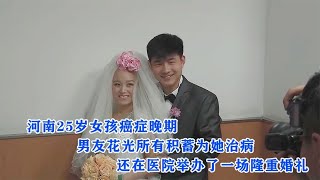 河南女孩癌症晚期，男友为她花光积蓄，还在医院举办了隆重的婚礼