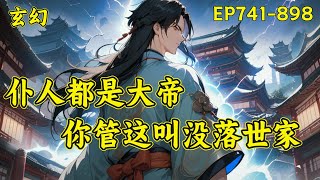 【仆人都是大帝，你管这叫没落世家】（EP741-898）顾长青穿越觉醒多子多福系统，开局迎娶未来女帝，开启无敌路！若干年后。那个顾家是怎么回事？家仆都是大帝....