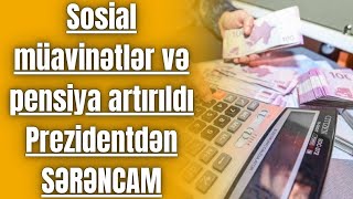 Sosial müavinətlər və pensiya artırıldı - Prezidentdən SƏRƏNCAM