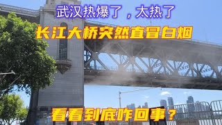 7月30日，武汉热爆了，长江大桥突然直冒白烟，看看到底咋回事