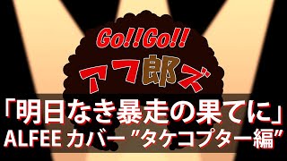 ALFEE 「明日なき暴走の果てに」Go!! Go!! アフ郎ズ Vol 5  タケコプター編★ コピー演奏