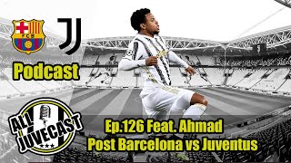 All JuveCast Ep 126 Feat  Ahmad   Post Barcelona vs Juventus
