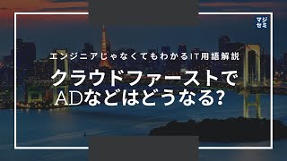 エンジニアじゃなくてもわかるITトレンド解説「クラウドファーストでADなどはどうなる？」