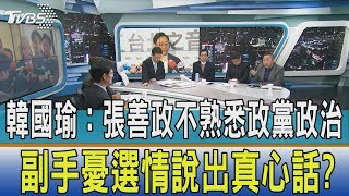 【少康開講】韓國瑜：張善政不熟悉政黨政治　副手憂選情說出真心話？