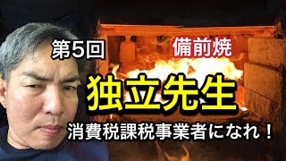 第5回備前焼独立先生。【消費税課税事業者になれ！】