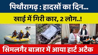 पिथौरागढ़: हादसों का दिन, खाई में गिरी कार, 2 लोग ! सिमलगैर बाजार में आया हार्ट अटैक | Breaking News