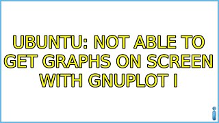 Ubuntu: Not able to get graphs on screen with gnuplot (2 Solutions!!)