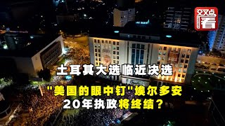 土耳其大选将进决选 现任总统埃尔多安20年的执政生涯将告终？