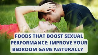 FOODS THAT BOOST SEXUAL PERFORMANCE: IMPROVE YOUR BEDROOM GAME NATURALLY