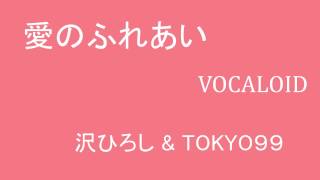 愛のふれあい　VOCALOID 沢ひろし \u0026 TOKYO99