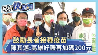 快新聞／鼓勵長者打疫苗　陳其邁：高雄好禮再加碼200元－民視新聞