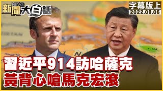 習近平914訪哈薩克 黃背心嗆馬克宏滾 新聞大白話 20220906 (字幕版)