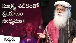 సూక్ష్మ శరీర యానం సాధ్యమా? Is Astral Projection Possible | Sadhguru Telugu