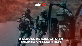 Ataques al Ejercito en Tamaulipas y Sonora