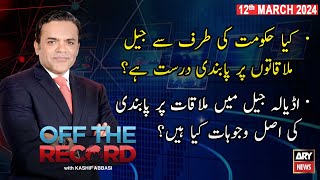 Off The Record | Kashif Abbasi | ARY News | Govt imposes ban on PTI Chief’s meeting |12th March 2024