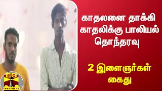 காதலனை தாக்கி காதலிக்கு பாலியல் தொந்தரவு - 2 இளைஞர்கள் கைது