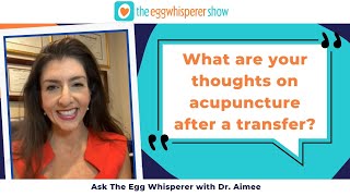 What are your thoughts on acupuncture after a transfer? (Ask the Egg Whisperer with Dr. Aimee)