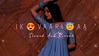 Ik Vaari  Aa||arijit singh||slowed and reverb music||lofi-x-edits