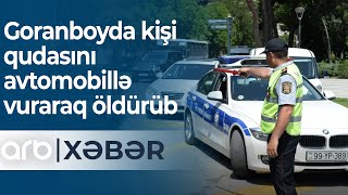 Goranboyda kişi qudasını avtomobillə vuraraq öldürüb - ARB Xəbər