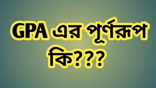 GPA এর পূর্ণরূপ কি??( what is the full meaning of GPA) GPA কি??