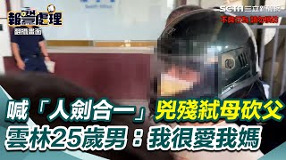 大喊「人劍合一」兇殘弒母砍父　雲林25歲男冷靜吐6字：我很愛我媽媽｜三立新聞網 SETN.com