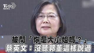 【發燒話題】被問「你是大小姐嗎？」 蔡英文：沒聽郭董這樣說過