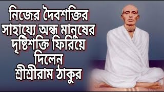 নিজের দৈবশক্তির সাহায্যে অন্ধ মানুষের দৃষ্টিশক্তি ফিরিয়ে দিলেন - শ্রীশ্রীরাম ঠাকুর