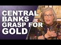 CENTRAL BANKS GRASP FOR GOLD: What Do They Know That You Don't?...by Lynette Zang