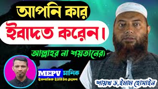 আপনি কার ইবাদত করেন আল্লাহর না শয়তানের | ইবাদত কাহাকে বলে | ইবাদত কবুলের শর্ত | শায়খ ড, ইমাম হোসাইন