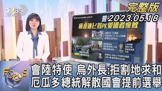 會中國大陸特使 烏克蘭外交部長:拒割地求和 厄瓜多總統解散國會提前選舉｜劉亭廷｜FOCUS國際話題20230518【1100完整版】