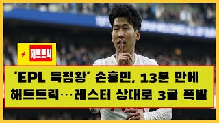 축구뉴스  | 'EPL 득점왕' 손흥민, 13분 만에 해트트릭…레스터 상대로 3골 폭발