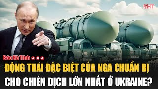 Động thái đặc biệt của Nga chuẩn bị cho chiến dịch lớn nhất ở Ukraine?