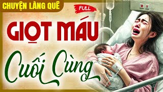 Chuyện làng quê mới nhất: Giọt máu cuối cùng | Nghe 1 lần nhớ cả đời